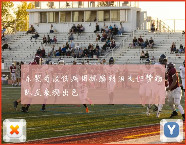 东契奇谈伤病困扰感到沮丧但赞扬队友表现出色