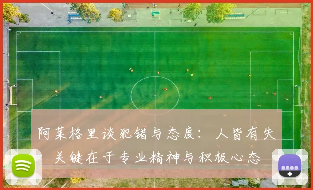 阿莱格里谈犯错与态度：人皆有失，关键在于专业精神与积极心态